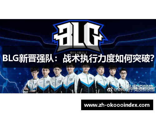 BLG新晋强队：战术执行力度如何突破？